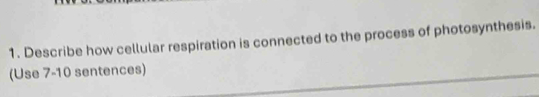 Describe how cellular respiration is connected to the process of photosynthesis. 
(Use 7-10 sentences)