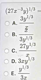 (27x^(-3)y)^1/3=
A.  (3y^(1/3))/x 
B.  x/3y^(1/3) 
C.  (27y^(1/3))/x 
D. 3xy^(1/3)
E.  (y^(1/3))/3x 