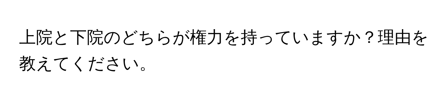 上院と下院のどちらが権力を持っていますか？理由を教えてください。