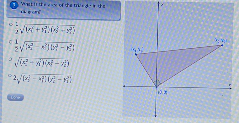 ? What is the area of the triangle in the
y
diagram?
 1/2 sqrt ((x_1)^2+y_1^(2)(x_2^2+y_2^2))
 1/2 sqrt ((x_2)^2-x_1^(2)(y_2^2-y_1^2))
sqrt ((x_1)^2+y_1^(2)(x_2^2+y_2^2))
2sqrt ((x_2)^2-x_1^(2)(y_2^2-y_1^2))
Done