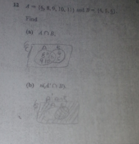 12 A= 6,8,9,10,11 and B= 4,5,6. 
Find 
(a) A∩ B, 
(b) n(A'∩ B)