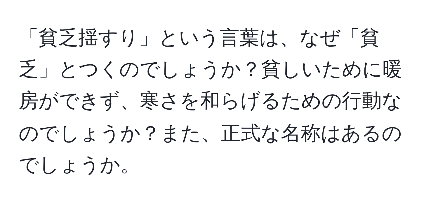 「貧乏揺すり」という言葉は、なぜ「貧乏」とつくのでしょうか？貧しいために暖房ができず、寒さを和らげるための行動なのでしょうか？また、正式な名称はあるのでしょうか。