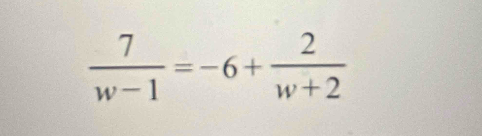  7/w-1 =-6+ 2/w+2 