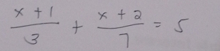  (x+1)/3 + (x+2)/7 =5