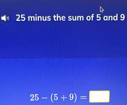 25 minus the sum of 5 and 9
25-(5+9)=□