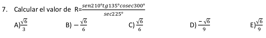 Calcular el valor de R= sen 210°tg135°cos ec300°/sec 225° 
A)  sqrt(6)/3  - sqrt(6)/6  C)  sqrt(6)/6  D)  (-sqrt(6))/9  E)  sqrt(6)/9 
B)