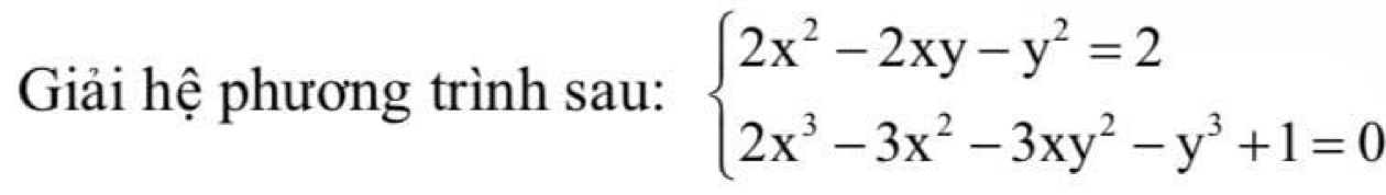 Giải hệ phương trình sau: beginarrayl 2x^2-2xy-y^2=2 2x^3-3x^2-3xy^2-y^3+1=0endarray.