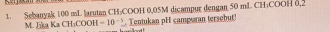 Sebanyak 100 mL larutan CH:COOH 0,05M dicampur dengan 50 mL CH:COOH 0,2
M. Jka Ka C HCOOH=10^(-5). Tentukan pH campwran tersebut!