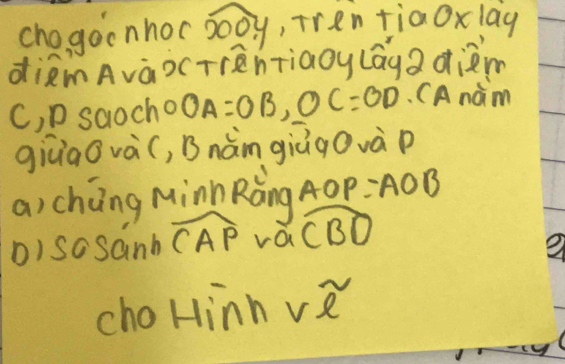 chogocnhoc overline 5.4 , TrentiaOxlag 
diñmAvàocTrenTiaoy lága d¡àm 
C, P saocho OA=OB, OC=OD. CAnàm 
giǔiaǒ và(, Bnàm giāgovà p 
a) cháng MinnRǎng A0P: A0B 
D)sosanb widehat CAP vacBO 
2 
cho Hin nvee e^2