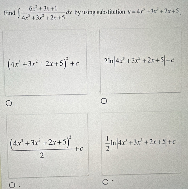 Find ∈t  (6x^2+3x+1)/4x^3+3x^2+2x+5 dx by using substitution u=4x^3+3x^2+2x+5,
(4x^3+3x^2+2x+5)^2+c 2ln |4x^3+3x^2+2x+5|+c
frac (4x^3+3x^2+2x+5)^22+c  1/2 ln |4x^3+3x^2+2x+5|+c