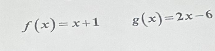 f(x)=x+1 g(x)=2x-6