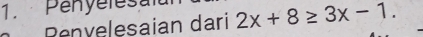 Penyelesal 2x+8≥ 3x-1. 
Renvelesaian dari