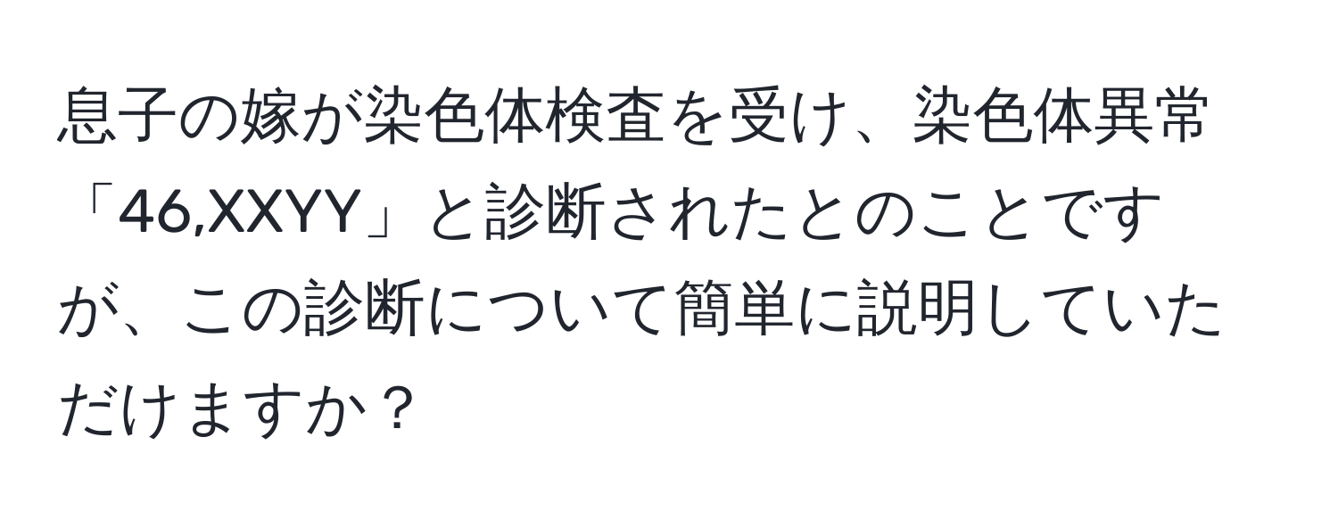 息子の嫁が染色体検査を受け、染色体異常「46,XXYY」と診断されたとのことですが、この診断について簡単に説明していただけますか？