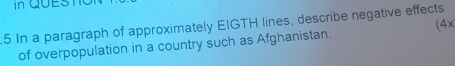 In QUESt 
5 In a paragraph of approximately EIGTH lines, describe negative effects 
of overpopulation in a country such as Afghanistan. (4x