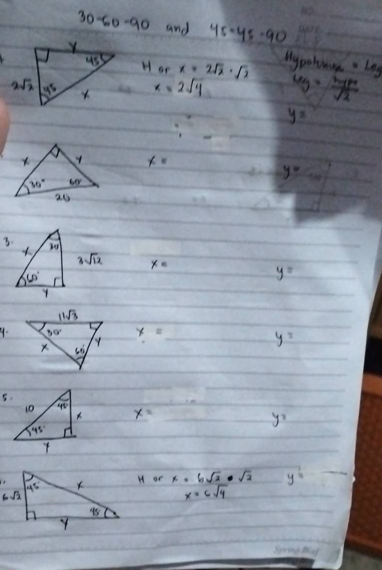 30-60-90 and 45-45-90
Hypohance =Leg
H or x=2sqrt(2)· sqrt(2) u_yfrac MPsqrt(2)
x=2sqrt(4)
y=
x=
y=
x=
y=
9.
x=
y=
5.
x=
y_2
H or x=6sqrt(2)· sqrt(2) y=
x=6sqrt(4)