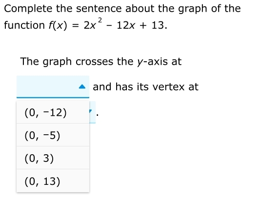 Complete the sentence about the graph of the
function f(x)=2x^2-12x+13.
The graph crosses the y-axis at
nd has its vertex at