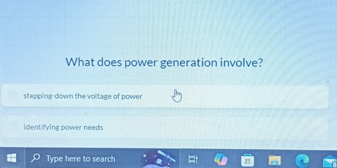 What does power generation involve?
stepping-down the voltage of power
identifying power needs
Type here to search