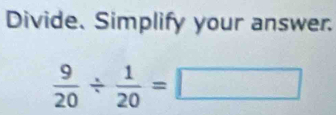 Divide. Simplify your answer.
 9/20 /  1/20 =□