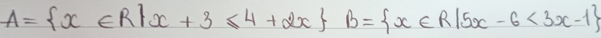 A= x∈ R|x+3≤ 4+2x B= x∈ R|5x-6<3x-1