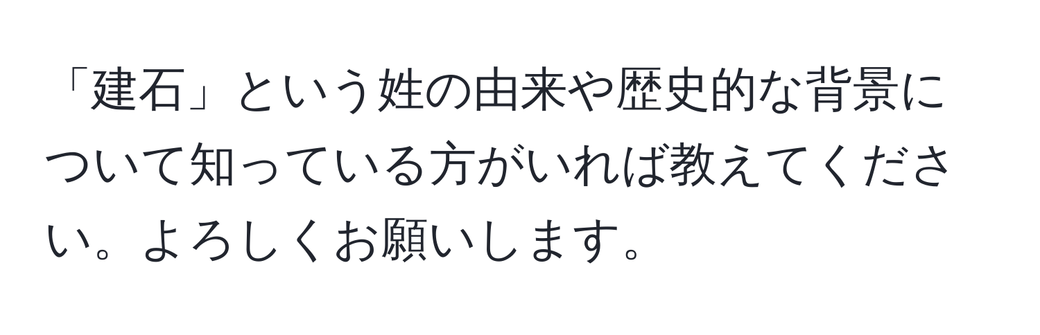 「建石」という姓の由来や歴史的な背景について知っている方がいれば教えてください。よろしくお願いします。