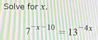 Solve for x.
7^(-x-10)=13^(-4x)