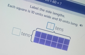 _-6* 60= 2 
Label the side lengths. 
Each square is 10 units wide and 10 units long. “ 
tens 
tens