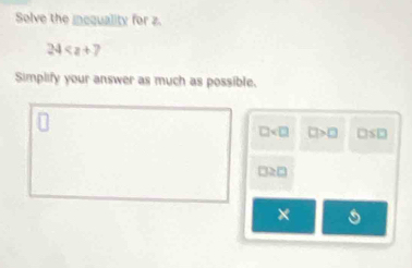 Solve the iequality for z.
24
Simplify your answer as much as possible.
□ □ >□ □ S□
□ ≥ □
×