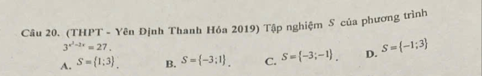 (THPT - Yên Định Thanh Hỏa 2019) Tập nghiệm S của phương trình
3^(x^1)-2x=27.
A. S= 1;3 _. B. S= -3;1. C. S= -3;-1. D. S= -1;3