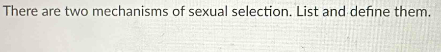 There are two mechanisms of sexual selection. List and define them.