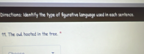 Directions: Identify the type of figurative language used in each sentence. 
11. The owl hooted in the tree. *