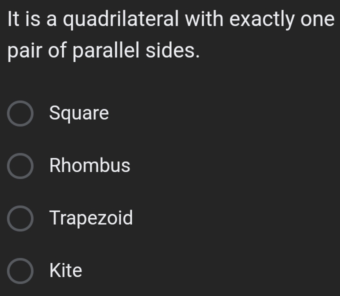 It is a quadrilateral with exactly one
pair of parallel sides.
Square
Rhombus
Trapezoid
Kite