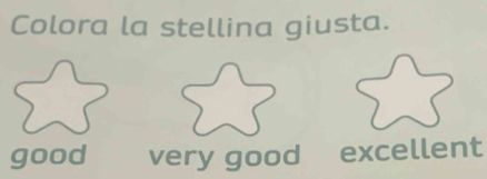 Colora la stellina giusta.
good very good excellent