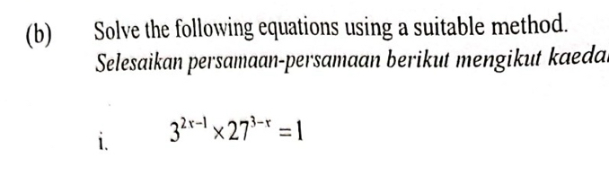 Solve the following equations using a suitable method. 
Selesaikan persamaan-persamaan berikut mengikut kaedal 
i. 3^(2x-1)* 27^(3-x)=1