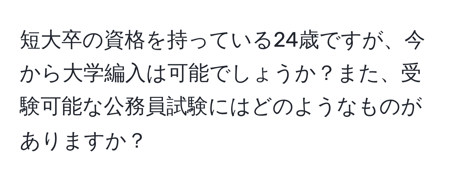 短大卒の資格を持っている24歳ですが、今から大学編入は可能でしょうか？また、受験可能な公務員試験にはどのようなものがありますか？