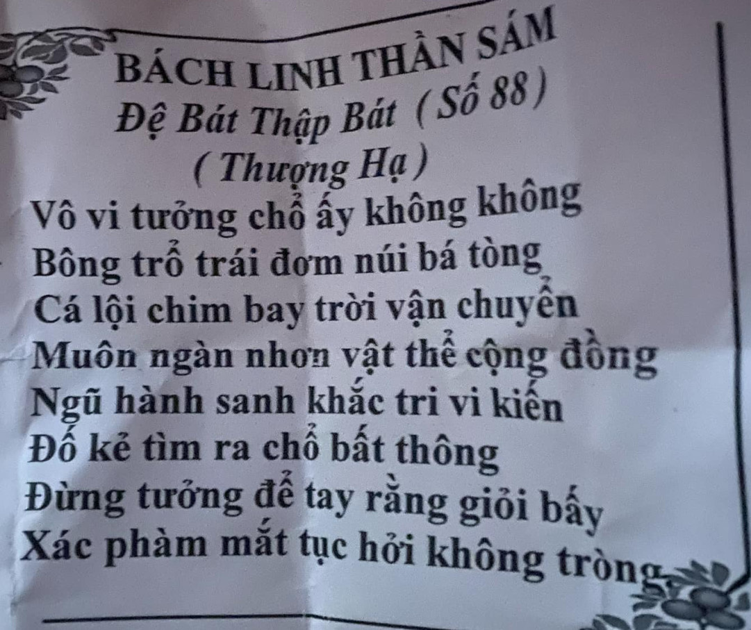 Bách LINH THầN SáM 
Đệ Bát Thập Bát ( Số 88) 
( Thượng Hạ ) 
Vô vi tưởng chổ ấy không không 
Bông trỗ trái đơm núi bá tòng 
Cá lội chim bay trời vận chuyển 
Muôn ngàn nhơn vật thể cộng đồng 
Ngũ hành sanh khắc tri vi kiến 
Đố kẻ tìm ra chỗ bất thông 
Đừng tưởng để tay rằng giỏi bấy 
Xác phàm mắt tục hởi không tròng