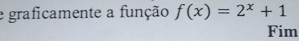 graficamente a função f(x)=2^x+1
Fim