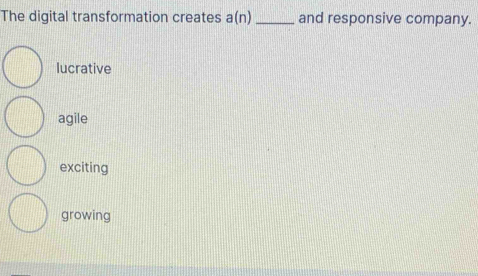 The digital transformation creates a(n) _and responsive company.
lucrative
agile
exciting
growing