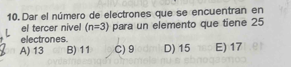 Dar el número de electrones que se encuentran en
el tercer nivel (n=3) para un elemento que tiene 25
electrones.
A) 13 B) 11 C) 9 D) 15 E) 17