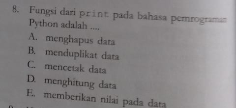 Fungsi dari print pada bahasa pemrograman
Python adalah ....
A. menghapus data
B. menduplikat data
C. mencetak data
D. menghitung data
E. memberikan nilai pada data