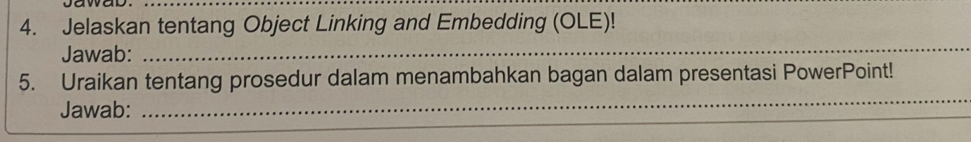 Jelaskan tentang Object Linking and Embedding (OLE)! 
Jawab:_ 
_ 
_ 
5. Uraikan tentang prosedur dalam menambahkan bagan dalam presentasi PowerPoint! 
Jawab: