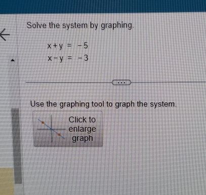 Solve the system by graphing.
x+y=-5
x-y=-3
Use the graphing tool to graph the system.
Click to
enlarge
graph