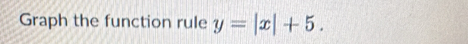 Graph the function rule y=|x|+5.