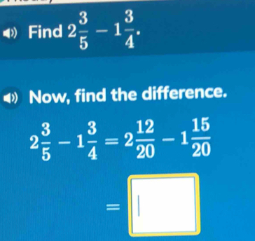 Find 2 3/5 -1 3/4 . 
Now, find the difference.
2 3/5 -1 3/4 =2 12/20 -1 15/20 
=□