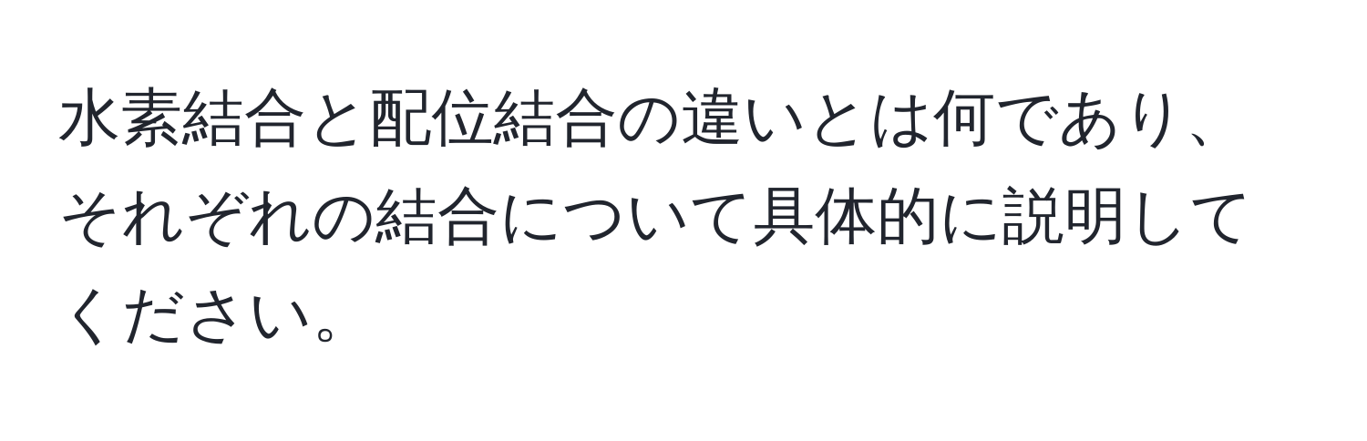 水素結合と配位結合の違いとは何であり、それぞれの結合について具体的に説明してください。