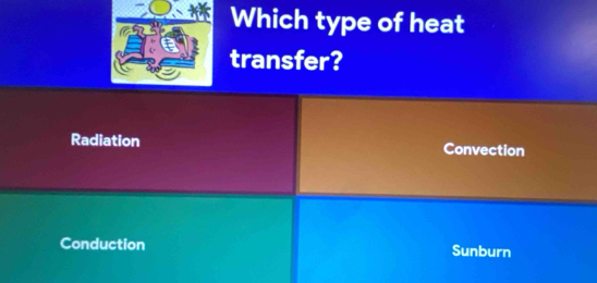 Which type of heat
transfer?
Radiation Convection
Conduction Sunburn