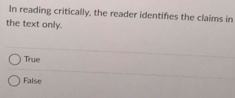 In reading critically, the reader identifes the claims in
the text only.
True
False