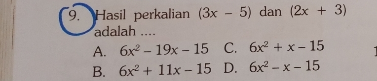 Hasil perkalian (3x-5) dan (2x+3)
adalah ....
A. 6x^2-19x-15 C. 6x^2+x-15
B. 6x^2+11x-15 D. 6x^2-x-15