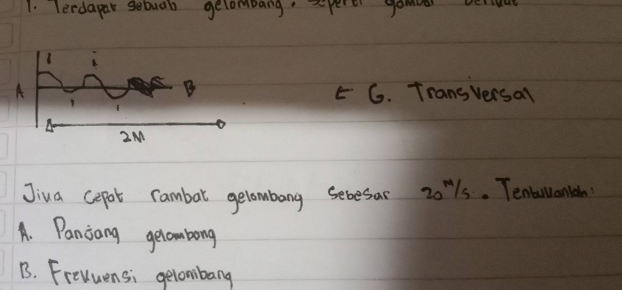 Teedapar sebual gelombang spero gamva veisas
E G. Trangversal
Jiua cepot rambat gelombang sebesar 201s. Tenbullonlah
A. Panjang gecombong
B. Frevuensi gelombang