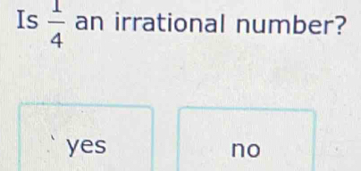 Is  1/4  an irrational number?
yes no