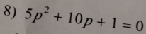 5p^2+10p+1=0